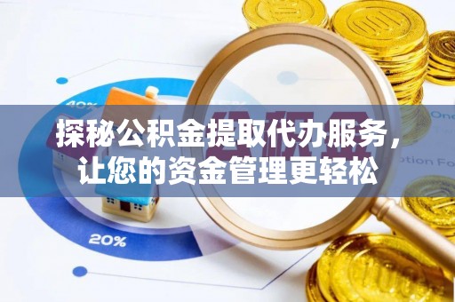 佳木斯探秘公积金提取代办服务，让您的资金管理更轻松