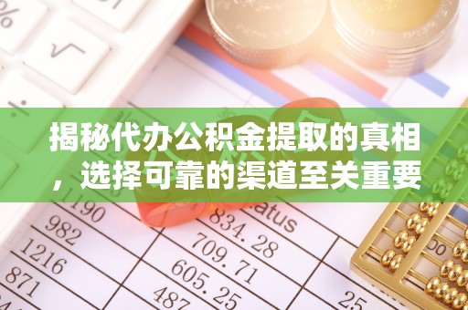 佳木斯揭秘代办公积金提取的真相，选择可靠的渠道至关重要