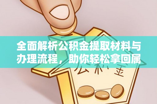 佳木斯全面解析公积金提取材料与办理流程，助你轻松拿回属于自己的钱
