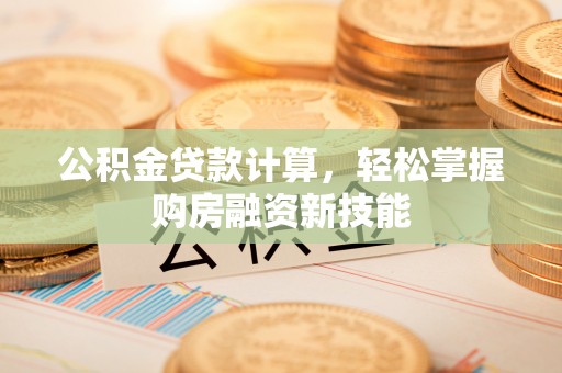 佳木斯公积金贷款计算，轻松掌握购房融资新技能