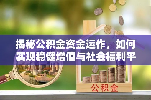 佳木斯揭秘公积金资金运作，如何实现稳健增值与社会福利平衡