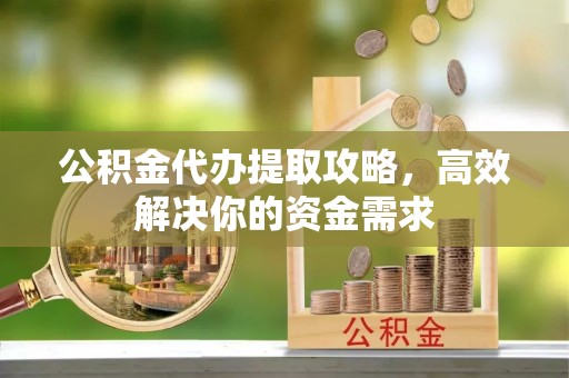 佳木斯公积金代办提取攻略，高效解决你的资金需求