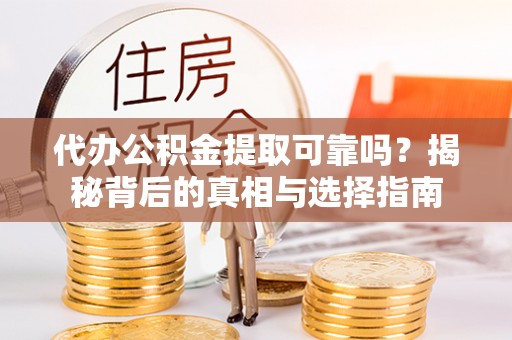佳木斯代办公积金提取可靠吗？揭秘背后的真相与选择指南