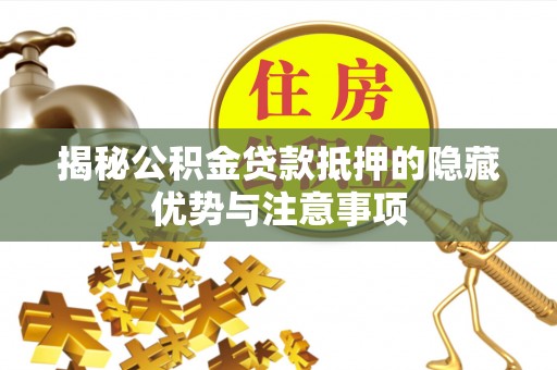 佳木斯揭秘公积金贷款抵押的隐藏优势与注意事项