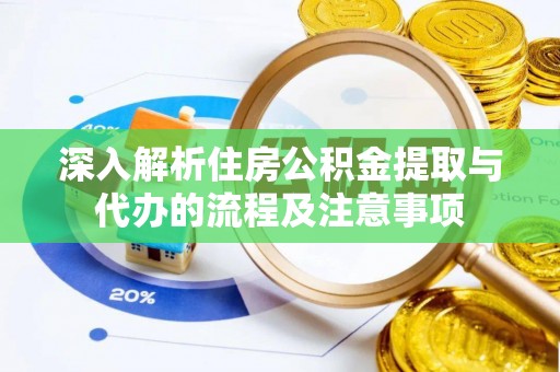 佳木斯深入解析住房公积金提取与代办的流程及注意事项