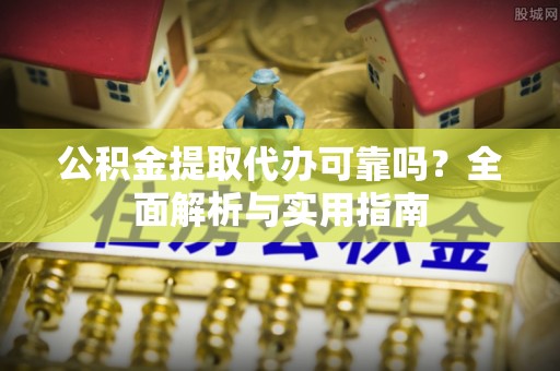 佳木斯公积金提取代办可靠吗？全面解析与实用指南