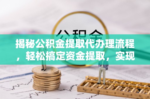 佳木斯揭秘公积金提取代办理流程，轻松搞定资金提取，实现财务自由