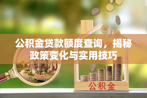 佳木斯公积金贷款额度查询，揭秘政策变化与实用技巧