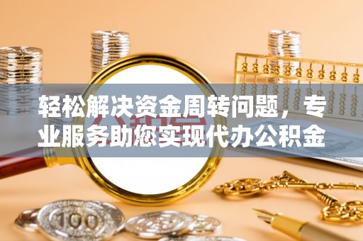 佳木斯轻松解决资金周转问题，专业服务助您实现代办公积金提取