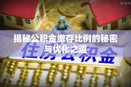 佳木斯揭秘公积金缴存比例的秘密与优化之道