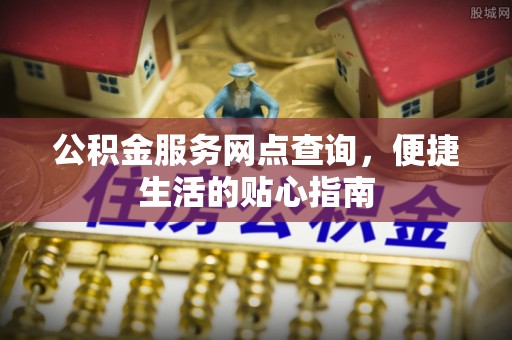 佳木斯公积金服务网点查询，便捷生活的贴心指南