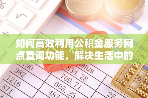 佳木斯如何高效利用公积金服务网点查询功能，解决生活中的资金难题