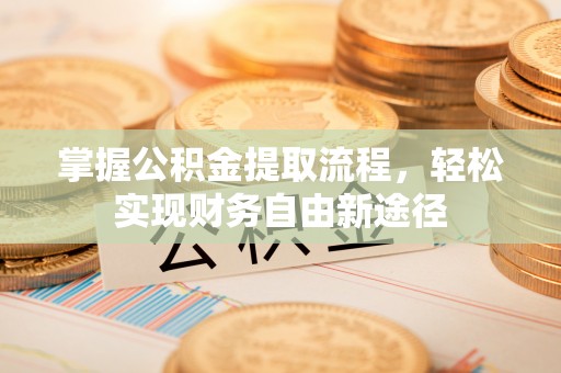 佳木斯掌握公积金提取流程，轻松实现财务自由新途径