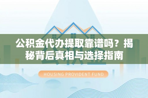 佳木斯公积金代办提取靠谱吗？揭秘背后真相与选择指南