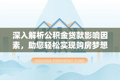 佳木斯深入解析公积金贷款影响因素，助您轻松实现购房梦想