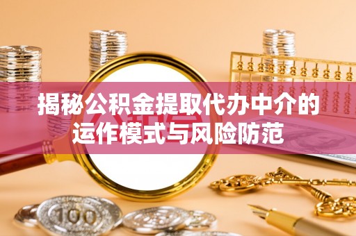 佳木斯揭秘公积金提取代办中介的运作模式与风险防范