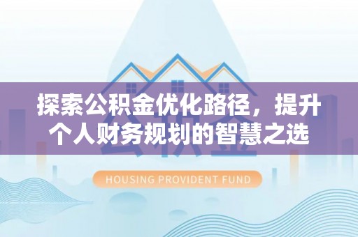 佳木斯探索公积金优化路径，提升个人财务规划的智慧之选