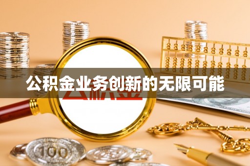 佳木斯公积金业务创新的无限可能