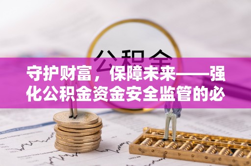 佳木斯守护财富，保障未来——强化公积金资金安全监管的必要性