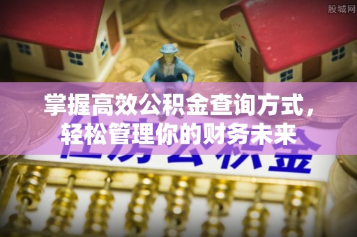 佳木斯掌握高效公积金查询方式，轻松管理你的财务未来