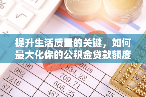 佳木斯提升生活质量的关键，如何最大化你的公积金贷款额度