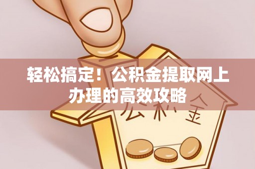 佳木斯轻松搞定！公积金提取网上办理的高效攻略