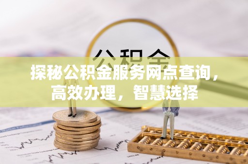 佳木斯探秘公积金服务网点查询，高效办理，智慧选择