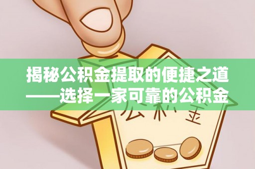 佳木斯揭秘公积金提取的便捷之道——选择一家可靠的公积金提取代办公司