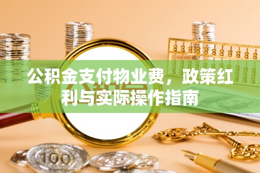 佳木斯公积金支付物业费，政策红利与实际操作指南