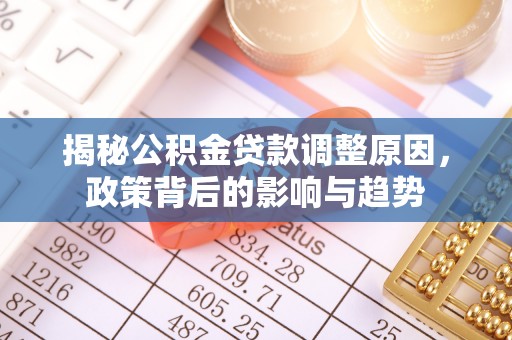佳木斯揭秘公积金贷款调整原因，政策背后的影响与趋势