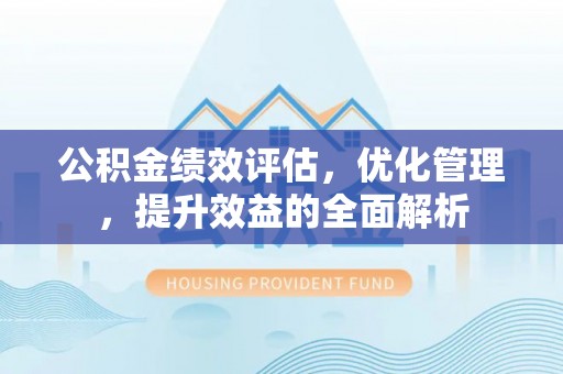 佳木斯公积金绩效评估，优化管理，提升效益的全面解析