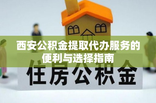 佳木斯西安公积金提取代办服务的便利与选择指南
