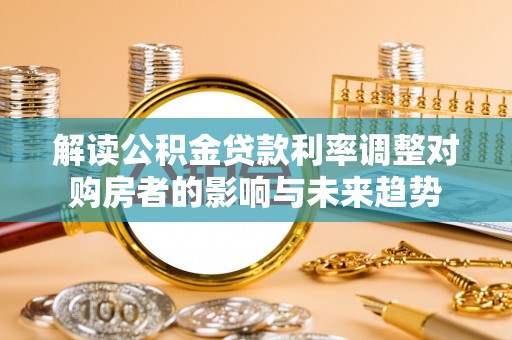 佳木斯解读公积金贷款利率调整对购房者的影响与未来趋势