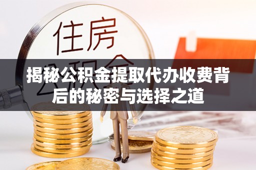 佳木斯揭秘公积金提取代办收费背后的秘密与选择之道