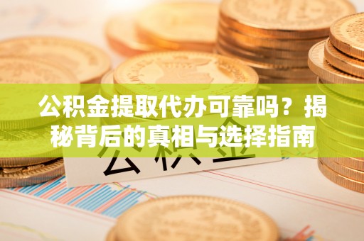 佳木斯公积金提取代办可靠吗？揭秘背后的真相与选择指南