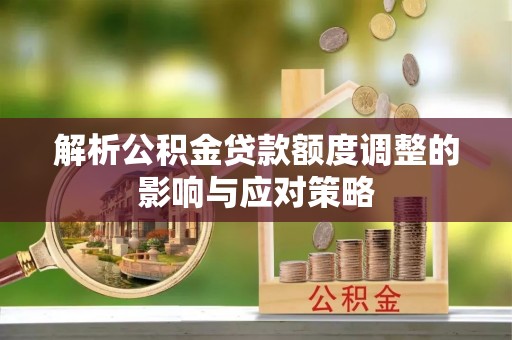 佳木斯解析公积金贷款额度调整的影响与应对策略