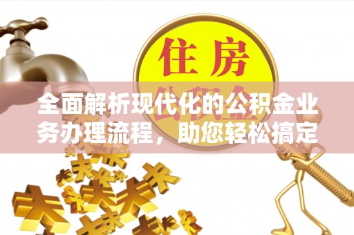 佳木斯全面解析现代化的公积金业务办理流程，助您轻松搞定每一笔交易