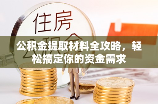 佳木斯公积金提取材料全攻略，轻松搞定你的资金需求