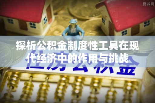 佳木斯探析公积金制度性工具在现代经济中的作用与挑战