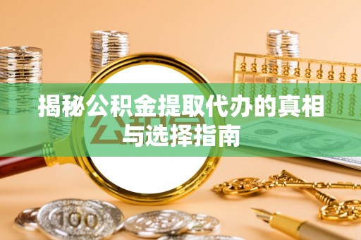 佳木斯揭秘公积金提取代办的真相与选择指南