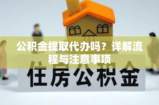 佳木斯公积金提取代办吗？详解流程与注意事项