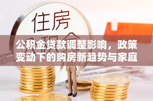 佳木斯公积金贷款调整影响，政策变动下的购房新趋势与家庭财务规划