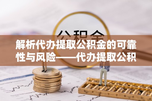 佳木斯解析代办提取公积金的可靠性与风险——代办提取公积金靠谱吗