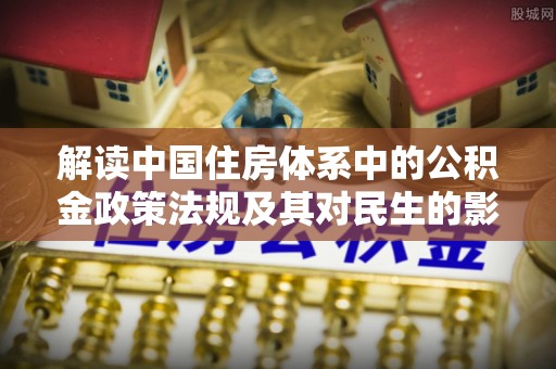 佳木斯解读中国住房体系中的公积金政策法规及其对民生的影响
