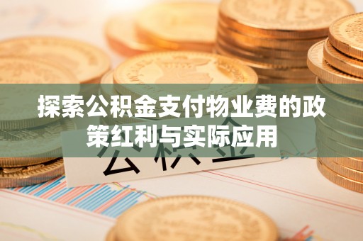 佳木斯探索公积金支付物业费的政策红利与实际应用