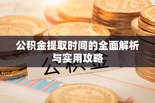 佳木斯公积金提取时间的全面解析与实用攻略