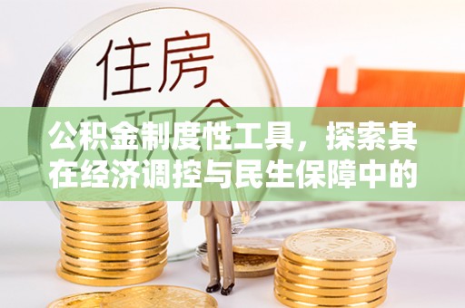 佳木斯公积金制度性工具，探索其在经济调控与民生保障中的重要作用