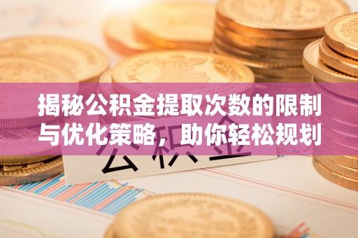 佳木斯揭秘公积金提取次数的限制与优化策略，助你轻松规划财务未来