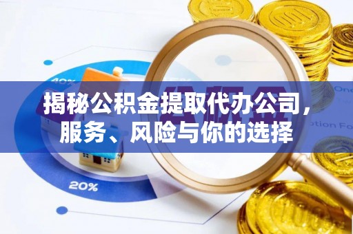 佳木斯揭秘公积金提取代办公司，服务、风险与你的选择