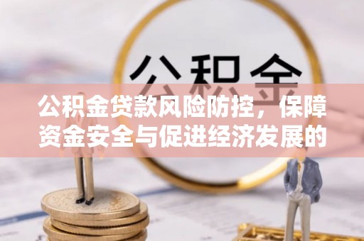 佳木斯公积金贷款风险防控，保障资金安全与促进经济发展的平衡之道